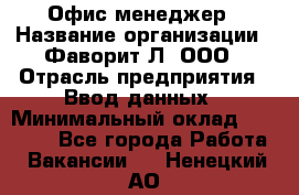 Офис-менеджер › Название организации ­ Фаворит-Л, ООО › Отрасль предприятия ­ Ввод данных › Минимальный оклад ­ 40 000 - Все города Работа » Вакансии   . Ненецкий АО